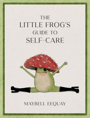 The Little Frog's Guide to Self-Care: Affirmations. Self-Love and Life Lessons According to the Internet's Beloved Mushroom Frog