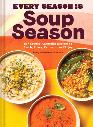 Every Season Is Soup Season: 85+ Souper-Adaptable Recipes to Batch. Share. Reinvent. and Enjoy