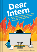 Dear Intern: Workplace Blunders. Mishaps. and Major Disasters from Professionals Who Have Seen (and Done) It All