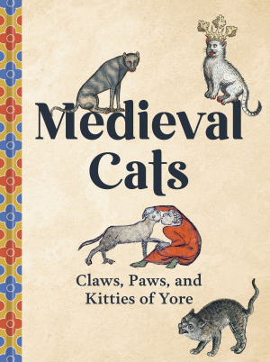 Medieval Cats: Claws. Paws. and Kitties of Yore