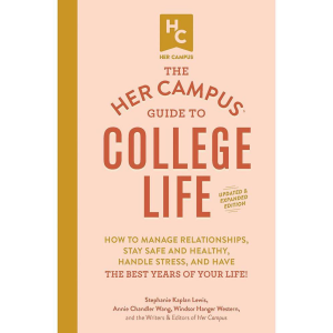 The Her Campus Guide to College Life. Updated and Expanded Edition: How to Manage Relationships. Stay Safe and Healthy. Handle Stress. and Have the Best Years of Your Life!