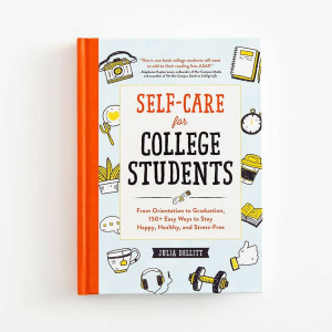 Self-Care for College Students: From Orientation to Graduation. 150+ Easy Ways to Stay Happy. Healthy. and Stress-Free