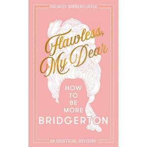 Flawless. My Dear: How to Be More Bridgerton (An Unofficial Advisory)